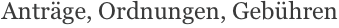 Anträge, Ordnungen, Gebühren