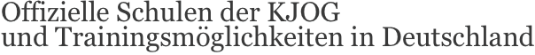Offizielle Schulen der KJOG
und Trainingsmöglichkeiten in Deutschland